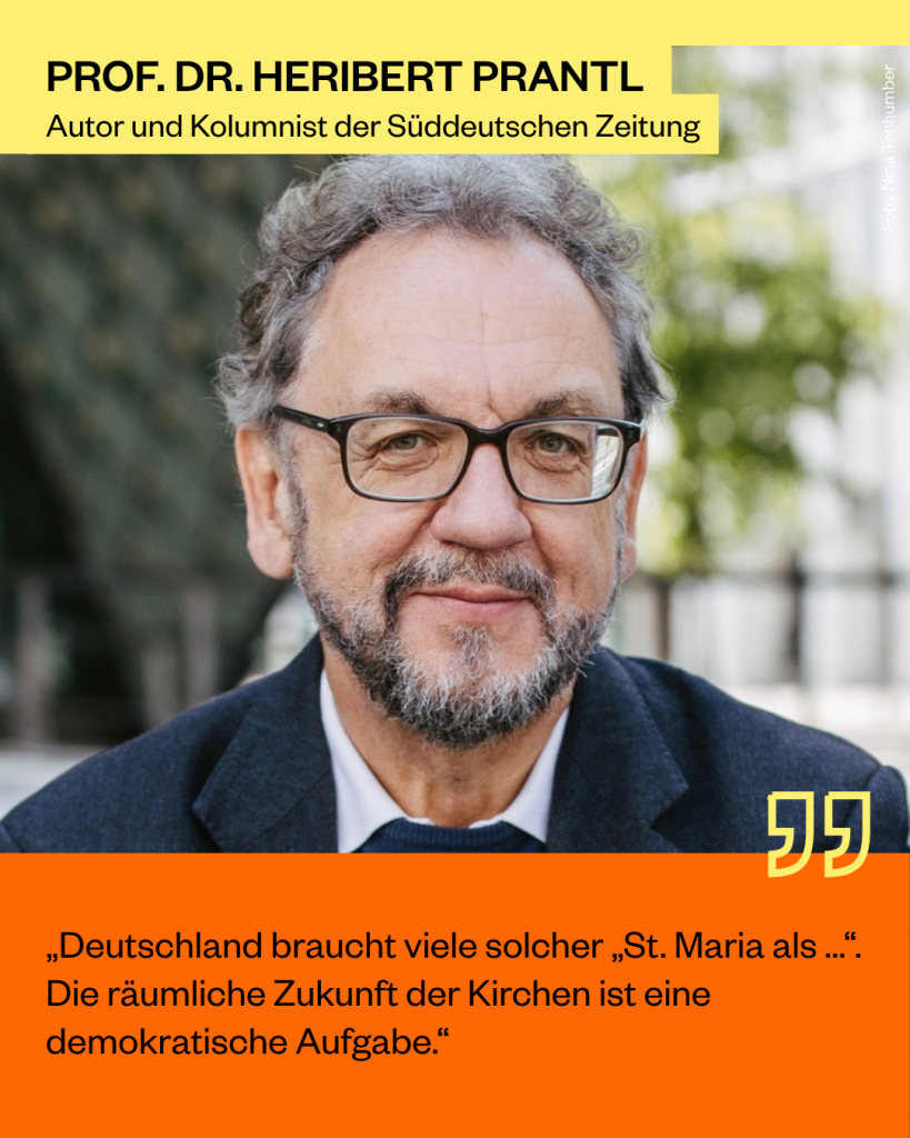 Prof. dr. Heribert Prantl, Autor und Kolumnist der Süddeutschen Zeitung: „Deutschland braucht viele solcher „St. Maria als …“. Die räumliche Zukunft der Kirchen ist eine demokratische Aufgabe.“