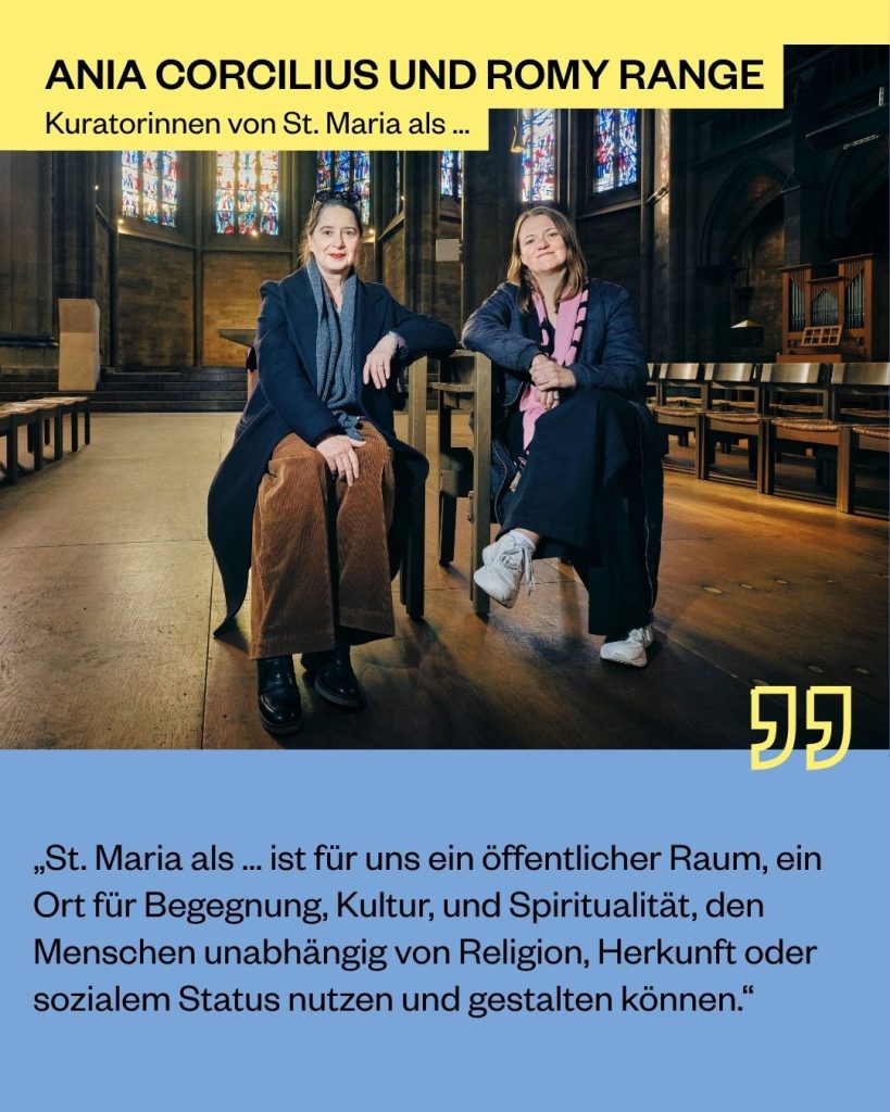 Ania Corcilius und Romy Range, Kuratorinnen von St. Maria als ...: „St. Maria als … ist für uns ein öffentlicher Raum, ein Ort für Begegnung, Kultur, und Spiritualität, den Menschen unabhängig von Religion, Herkunft oder sozialem Status nutzen und gestalten können.“